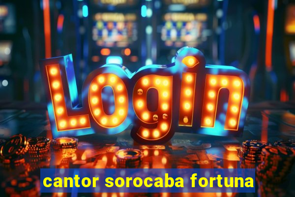 cantor sorocaba fortuna